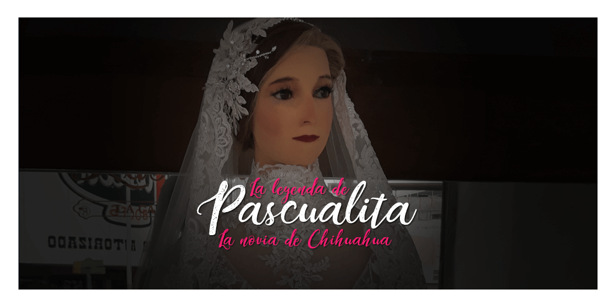 Visita Chihuahua, Leyenda de Pascualita, la Novia Maniquí